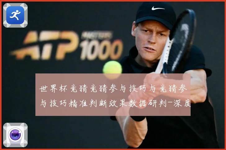 世界杯竞猜竞猜参与技巧与竞猜参与技巧精准判断效果数据研判-深度解析