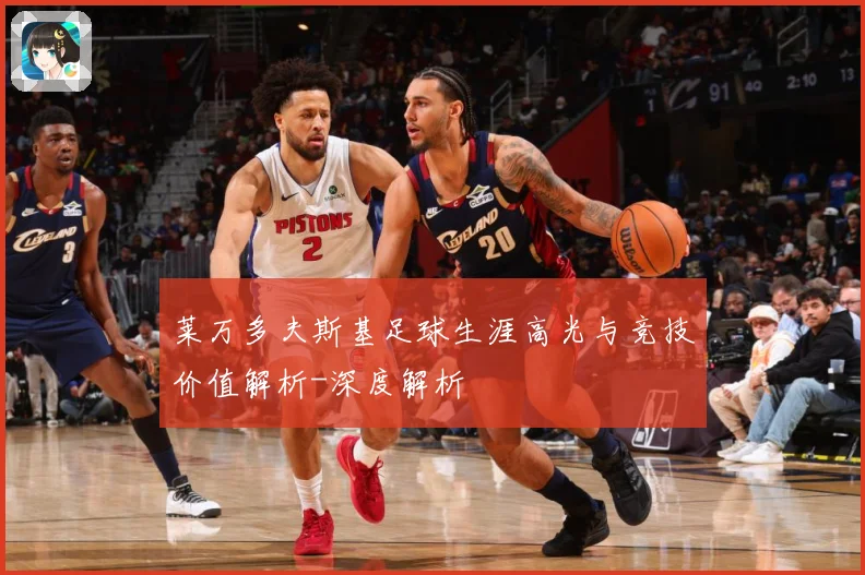 莱万多夫斯基足球生涯高光与竞技价值解析-深度解析