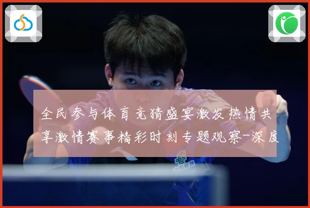 全民参与体育竞猜盛宴激发热情共享激情赛事精彩时刻专题观察-深度解析