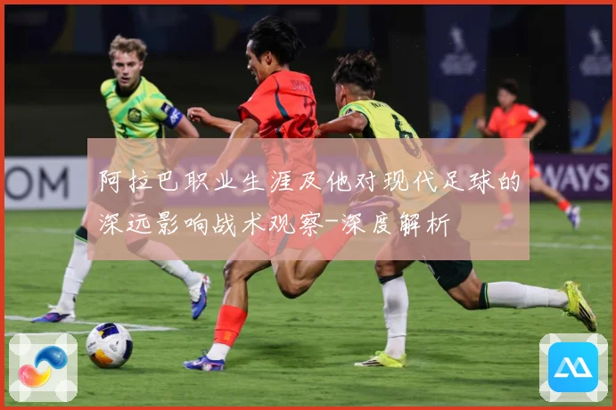 阿拉巴职业生涯及他对现代足球的深远影响战术观察-深度解析