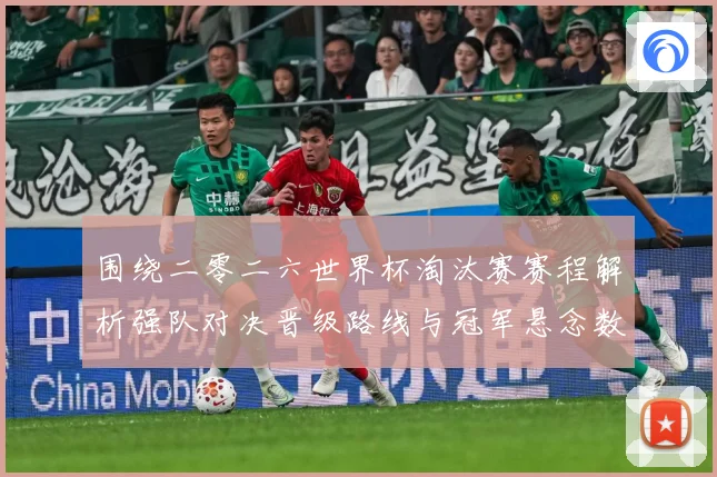 围绕二零二六世界杯淘汰赛赛程解析强队对决晋级路线与冠军悬念数据研判-深度解析