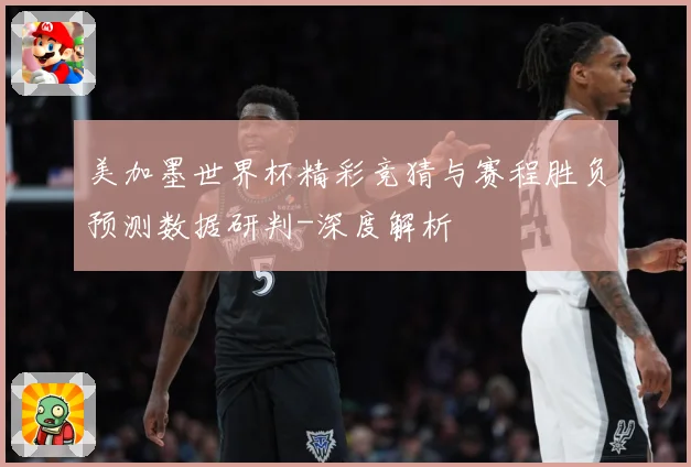 美加墨世界杯精彩竞猜与赛程胜负预测数据研判-深度解析