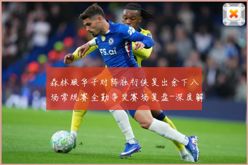 森林狼华子对阵独行侠复出余下八场常规赛全勤争奖赛场复盘-深度解析