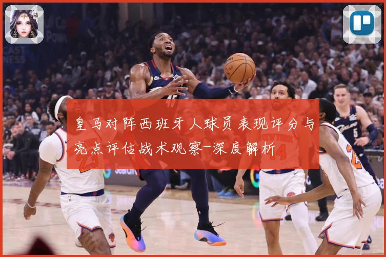皇马对阵西班牙人球员表现评分与亮点评估战术观察-深度解析
