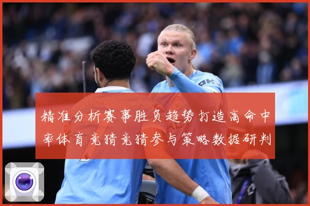 精准分析赛事胜负趋势打造高命中率体育竞猜竞猜参与策略数据研判-深度解析