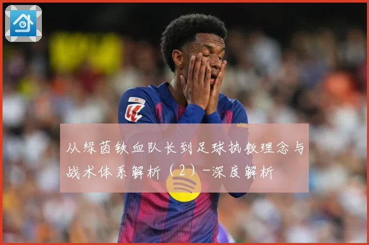 从绿茵铁血队长到足球执教理念与战术体系解析（2）-深度解析