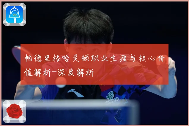 帕德里格哈灵顿职业生涯与核心价值解析-深度解析