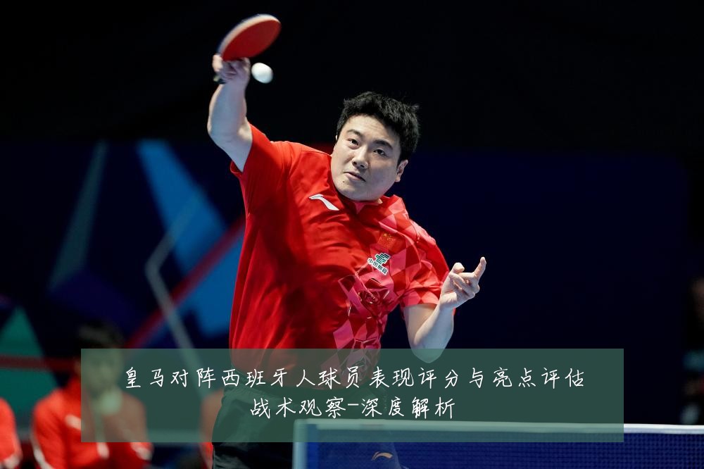 皇马对阵西班牙人球员表现评分与亮点评估战术观察-深度解析