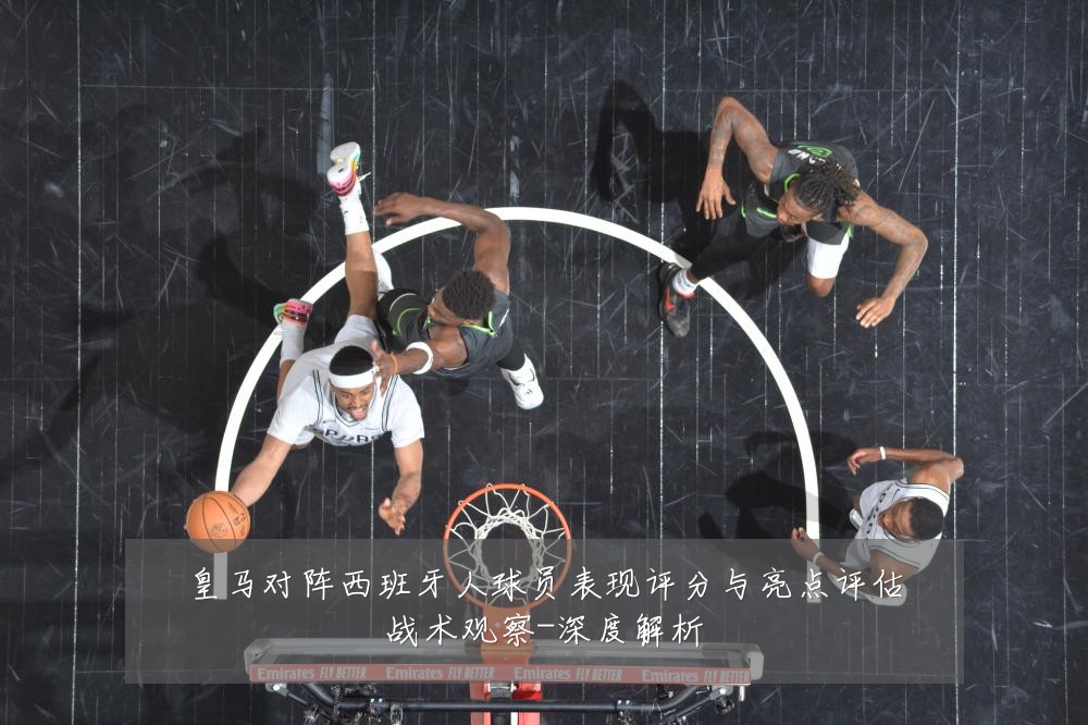 皇马对阵西班牙人球员表现评分与亮点评估战术观察-深度解析