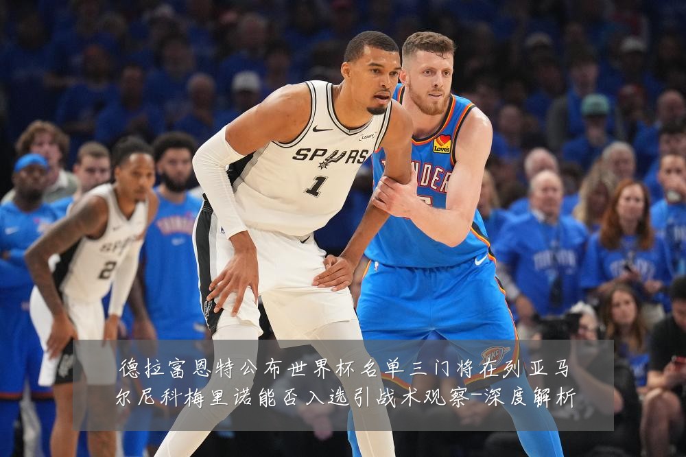 德拉富恩特公布世界杯名单三门将在列亚马尔尼科梅里诺能否入选引战术观察-深度解析