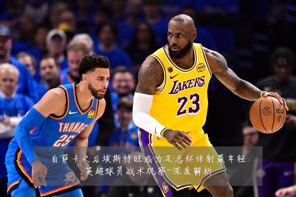 自萨卡之后埃斯特旺成为足总杯传射最年轻英超球员战术观察-深度解析