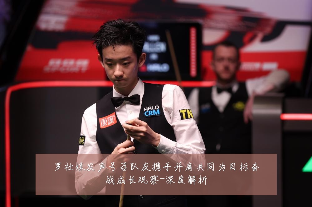 罗社媒发声号召队友携手并肩共同为目标奋战成长观察-深度解析