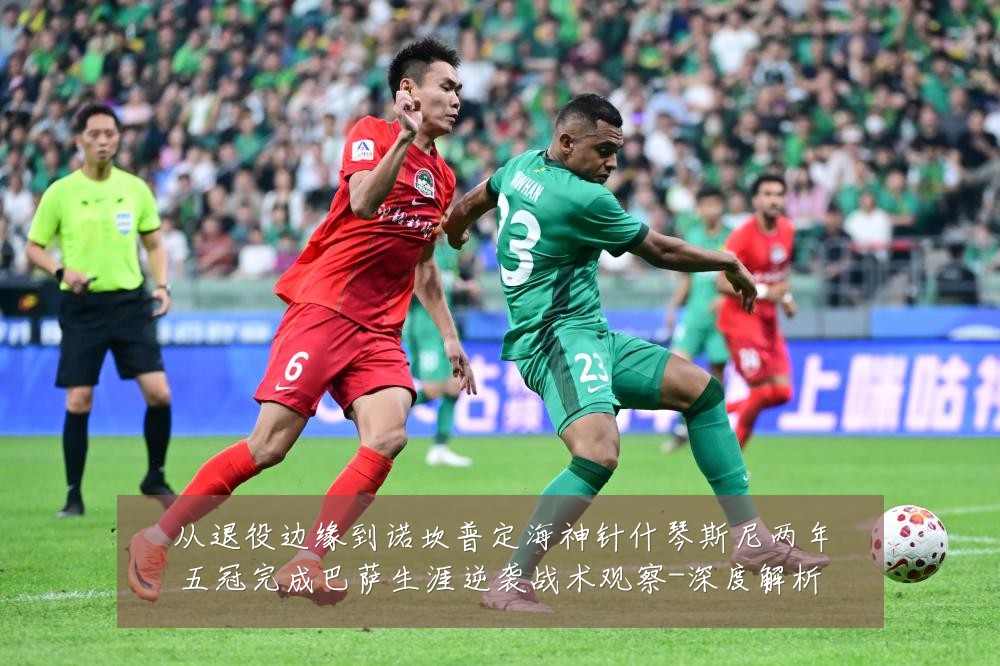从退役边缘到诺坎普定海神针什琴斯尼两年五冠完成巴萨生涯逆袭战术观察-深度解析