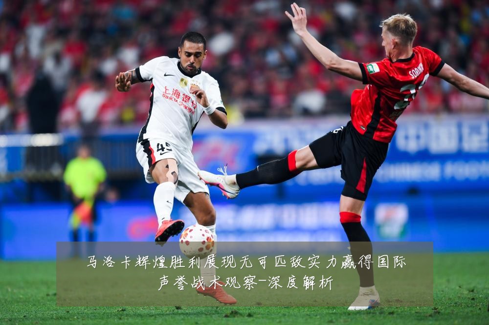 马洛卡辉煌胜利展现无可匹敌实力赢得国际声誉战术观察-深度解析