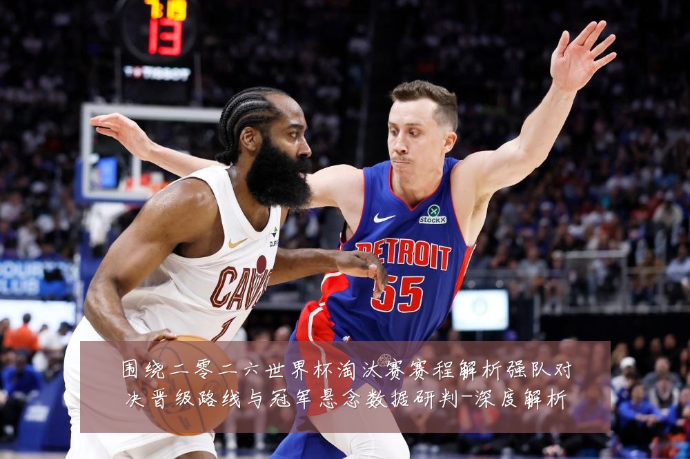 围绕二零二六世界杯淘汰赛赛程解析强队对决晋级路线与冠军悬念数据研判-深度解析
