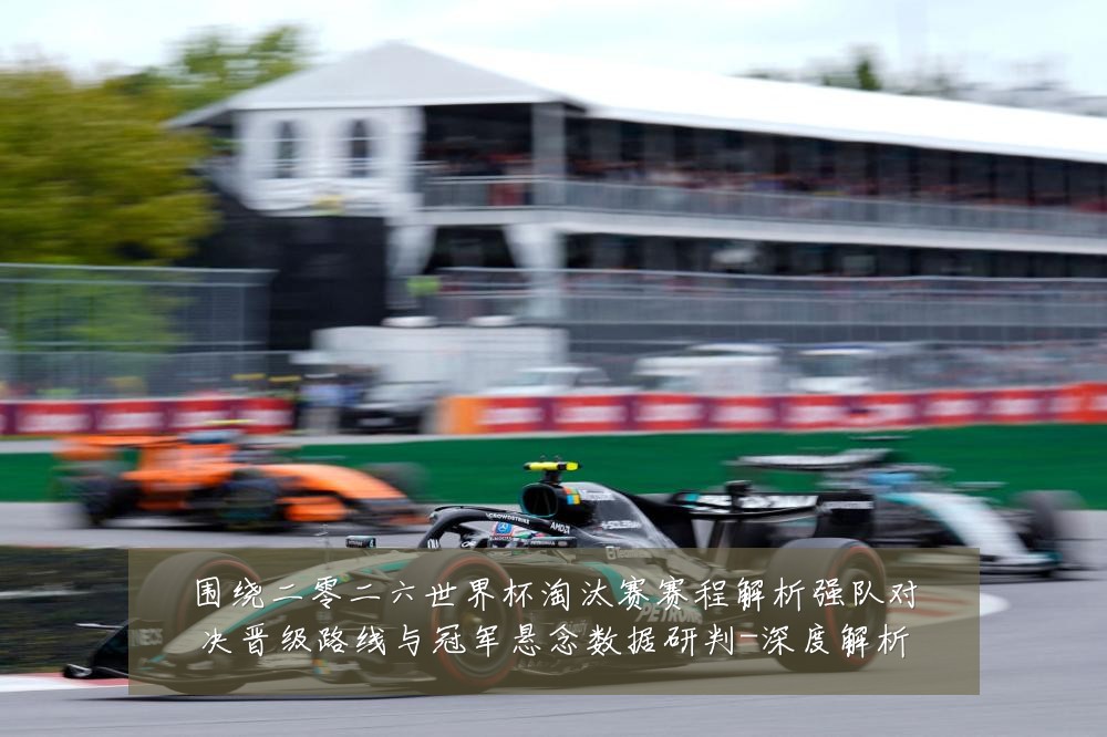 围绕二零二六世界杯淘汰赛赛程解析强队对决晋级路线与冠军悬念数据研判-深度解析