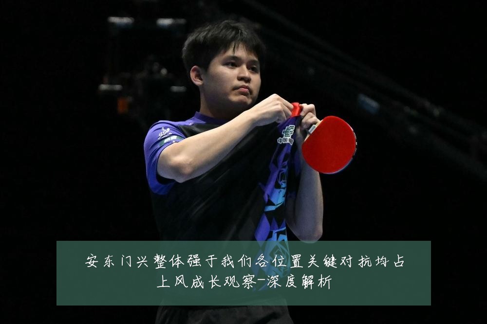 安东门兴整体强于我们各位置关键对抗均占上风成长观察-深度解析